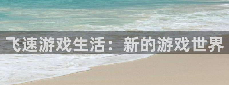 极悦娱乐注册：飞速游戏生活：新的游戏世界