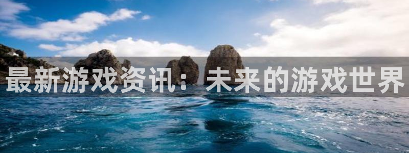 极悦娱乐下载：最新游戏资讯：未来的游戏世界