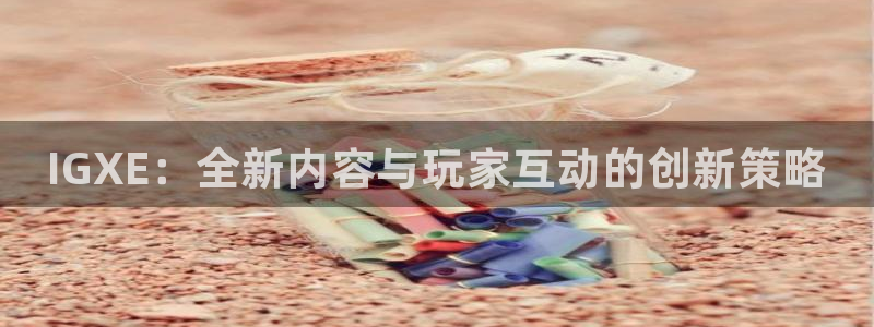 沐春极悦娱乐：IGXE：全新内容与玩家互动的创新策略