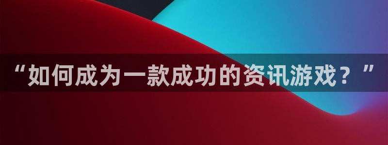 极悦娱乐官方平台：“如何成为一款成功的资讯游戏？”