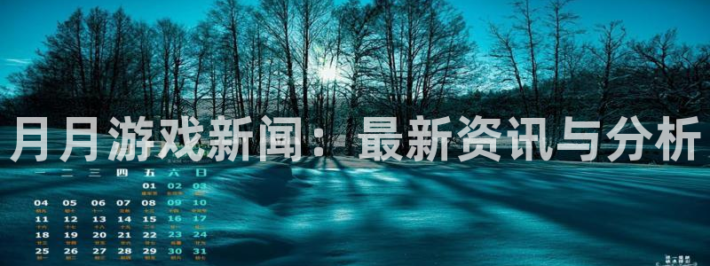 沐春极悦娱乐：月月游戏新闻：最新资讯与分析
