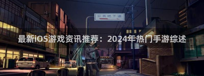 极悦娱乐登录网址：最新iOS游戏资讯推荐：2024年热门手游
