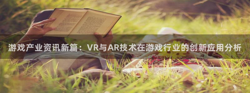 极悦娱乐注册登录：游戏产业资讯新篇：VR与AR技术在游戏行业