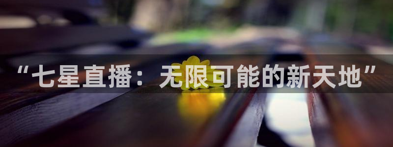斗球直播app下载电脑版：“七星直播：无限可能的新天地”