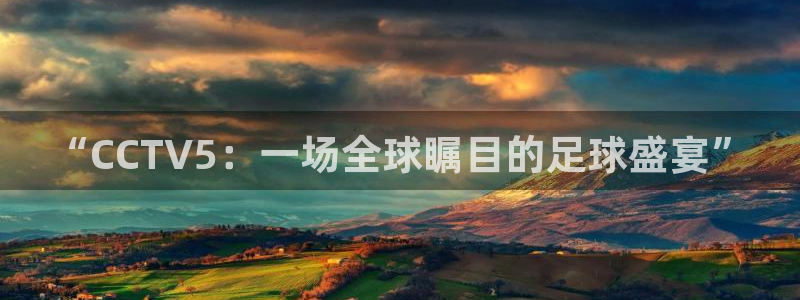 斗球app在线观看：“CCTV5：一场全球瞩目的足球盛宴”