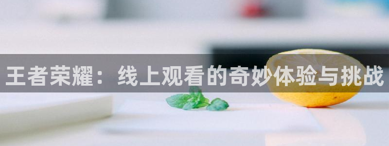 斗球直播(免费)：王者荣耀：线上观看的奇妙体验与挑战