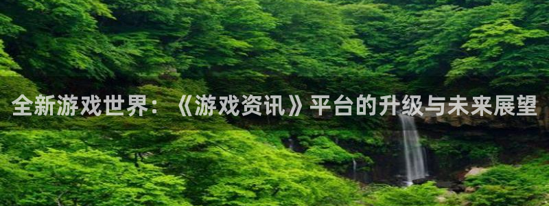 极悦娱乐注册：全新游戏世界：《游戏资讯》平台的升级与未来展望