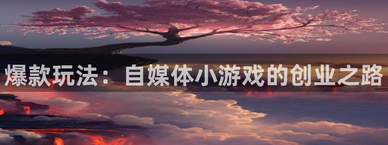 极悦娱乐app下载|下载地址：爆款玩法：自媒体小游戏的创业之