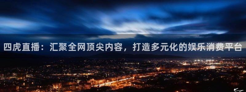 斗球直播在线看免费：四虎直播：汇聚全网顶尖内容，打造多元化的娱乐消费平台